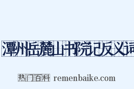 潭州岳麓山书院记反义词是什么意思的图片